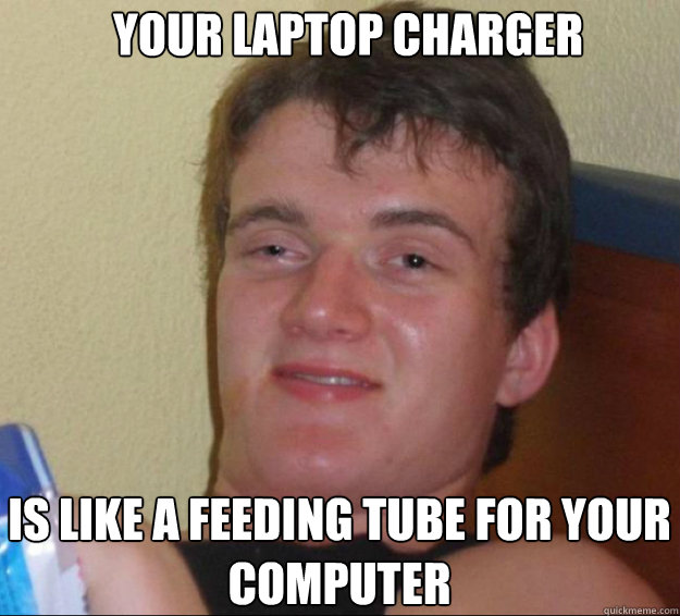 Your laptop charger Is like a feeding tube for your computer - Your laptop charger Is like a feeding tube for your computer  10guy