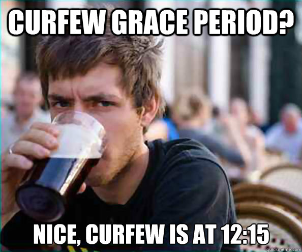 CURFEW GRACE PERIOD? NICE, CURFEW IS AT 12:15 - CURFEW GRACE PERIOD? NICE, CURFEW IS AT 12:15  Lazy College Senior