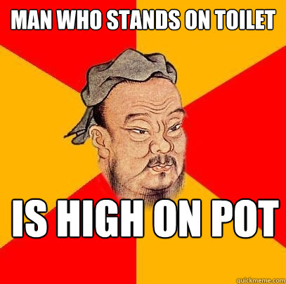 Man who stands on toilet is high on pot  Confucius says