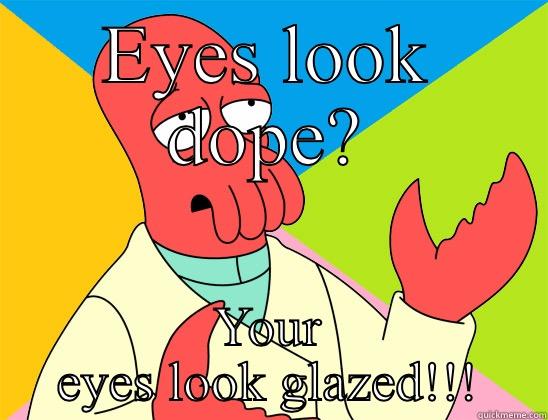 EYES LOOK DOPE? YOUR EYES LOOK GLAZED!!! Futurama Zoidberg 