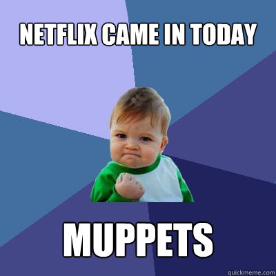 Netflix came in today Muppets - Netflix came in today Muppets  Success Kid