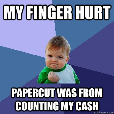 my finger hurt papercut was from counting my cash - my finger hurt papercut was from counting my cash  Success Kid