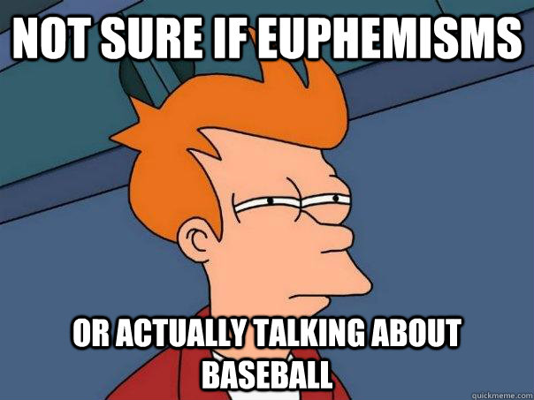 Not sure if euphemisms or actually talking about baseball  Futurama Fry