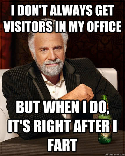 I don't always get visitors in my office but when i do, it's right after I fart - I don't always get visitors in my office but when i do, it's right after I fart  The Most Interesting Man In The World