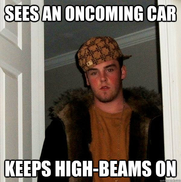 sees an oncoming car keeps high-beams on  Scumbag Steve