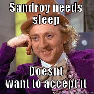 SANDROY NEEDS SLEEP DOESNT WANT TO ACCEPT IT Creepy Wonka