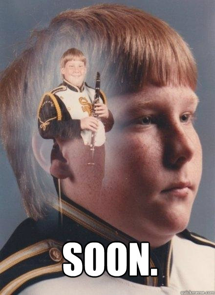  Soon.  PTSD Clarinet Boy