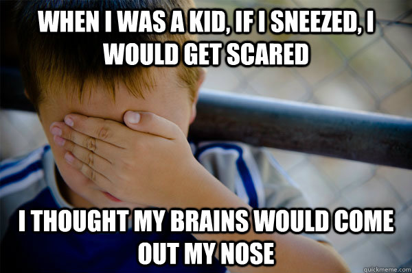 When I was a kid, if I sneezed, I would get scared I thought my brains would come out my nose  Confession kid