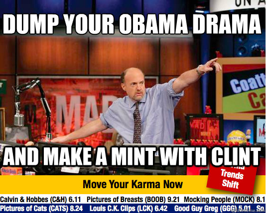 Dump your Obama Drama
 And make a mint with Clint - Dump your Obama Drama
 And make a mint with Clint  Mad Karma with Jim Cramer