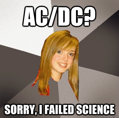 AC/DC? Sorry, I failed science  Musically Oblivious 8th Grader