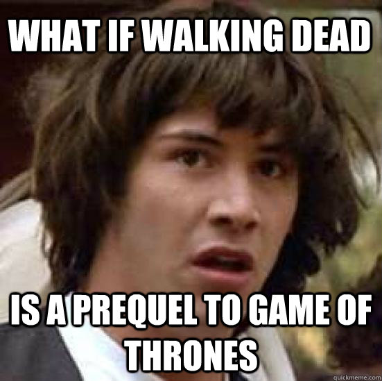 What if walking dead is a prequel to game of thrones  conspiracy keanu