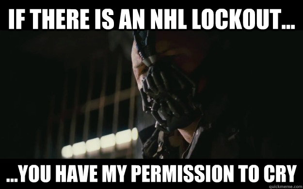 If there is an NHL Lockout... ...You Have my permission to cry - If there is an NHL Lockout... ...You Have my permission to cry  Badass Bane