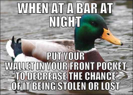 WHEN AT A BAR AT NIGHT PUT YOUR WALLET IN YOUR FRONT POCKET TO DECREASE THE CHANCE OF IT BEING STOLEN OR LOST Actual Advice Mallard