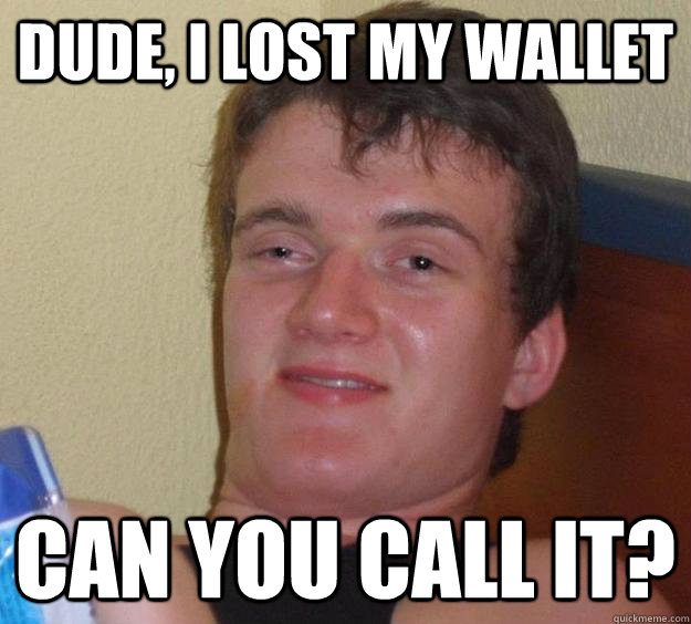 Dude, I lost my wallet Can you call it?   10 Guy