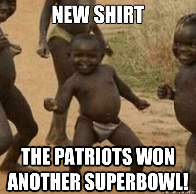 New shirt The patriots won another superbowl! - New shirt The patriots won another superbowl!  Third World Success Kid