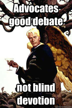 Advocates good debate not blind devotion  Good Guy Lucifer