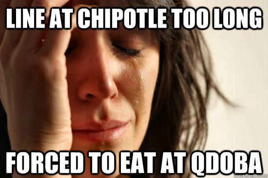 LINE AT CHIPOTLE TOO LONG FORCED TO EAT AT QDOBA  First World Problems