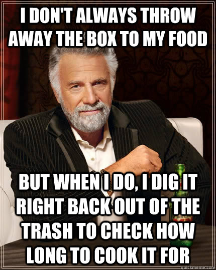 I don't always throw away the box to my food but when I do, i dig it right back out of the trash to check how long to cook it for - I don't always throw away the box to my food but when I do, i dig it right back out of the trash to check how long to cook it for  The Most Interesting Man In The World