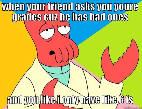 when your friend asks your grades cuz he has bad ones - WHEN YOUR FRIEND ASKS YOU YOURE GRADES CUZ HE HAS BAD ONES AND YOU LIKE I ONLY HAVE LIKE 6 FS Futurama Zoidberg 