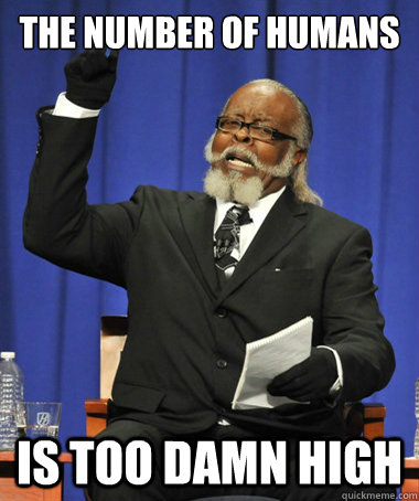 The number of humans is too damn high  The Rent Is Too Damn High