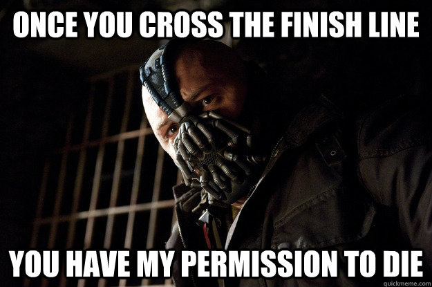 Once you cross the finish line you have my permission to die - Once you cross the finish line you have my permission to die  Angry Bane