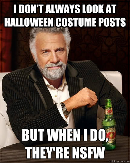 I don't always look at Halloween costume posts but when I do, they're NSFW  The Most Interesting Man In The World