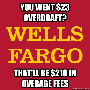 You went $23 overdraft? That'll be $210 in overage fees - You went $23 overdraft? That'll be $210 in overage fees  Scumbag Fargo