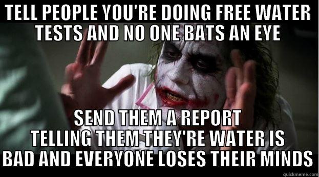 BAD WATER - TELL PEOPLE YOU'RE DOING FREE WATER TESTS AND NO ONE BATS AN EYE SEND THEM A REPORT TELLING THEM THEY'RE WATER IS BAD AND EVERYONE LOSES THEIR MINDS Joker Mind Loss