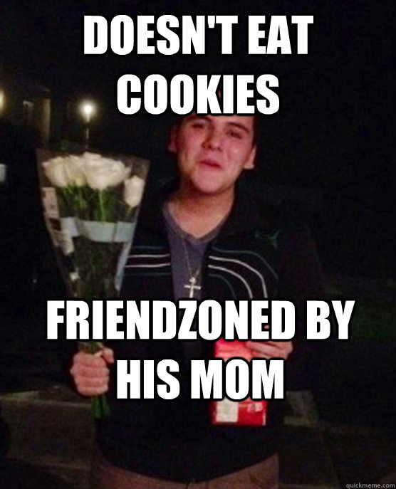 Doesn't eat cookies FriendZoned by his mom  Friendzone Johnny