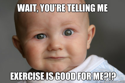 Wait, you're telling me exercise is good for me?!?  Confused Baby