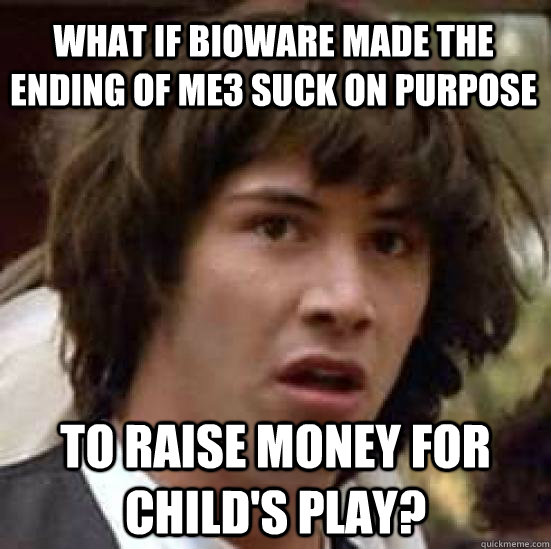 What if Bioware made the ending of ME3 suck on purpose to raise money for Child's Play?  conspiracy keanu