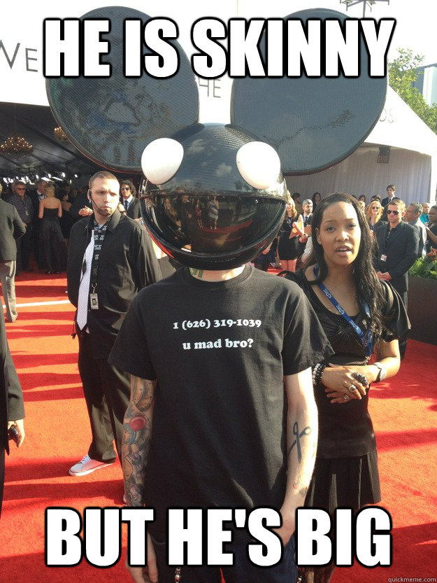 he is skinny but he's big  Good Guy Deadmau5