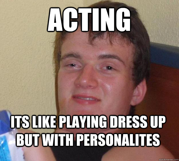 acting its like playing dress up but with personalites - acting its like playing dress up but with personalites  10 Guy