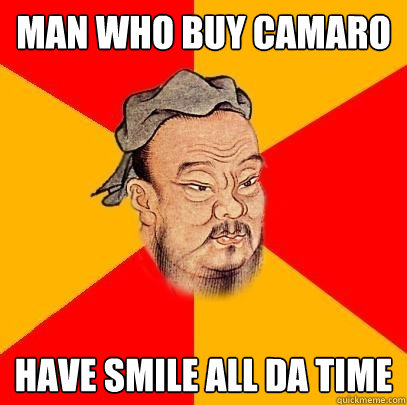 man who buy Camaro have smile all da time  Confucius says