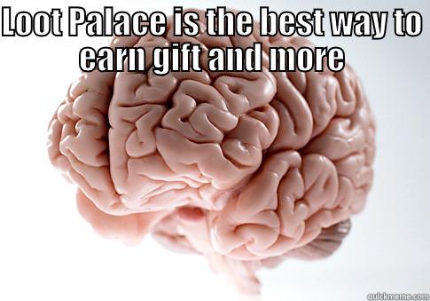 LOOT PALACE IS THE BEST WAY TO EARN GIFT AND MORE HTTP://LOOTPALACE.COM/?REF=535378 Scumbag Brain