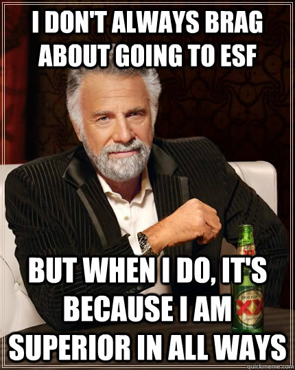 I don't always brag about going to esf but when I do, it's because i am superior in all ways - I don't always brag about going to esf but when I do, it's because i am superior in all ways  The Most Interesting Man In The World