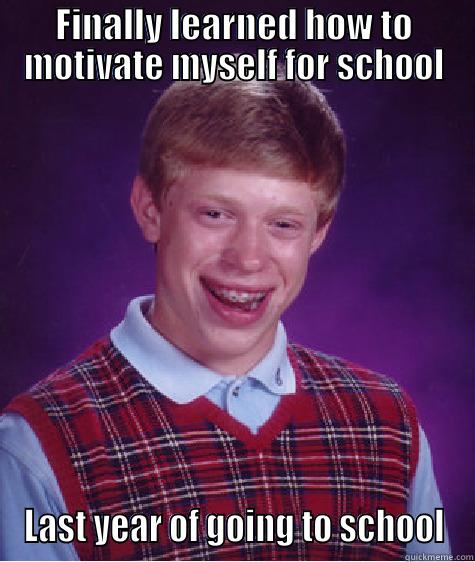 FINALLY LEARNED HOW TO MOTIVATE MYSELF FOR SCHOOL LAST YEAR OF GOING TO SCHOOL Bad Luck Brian