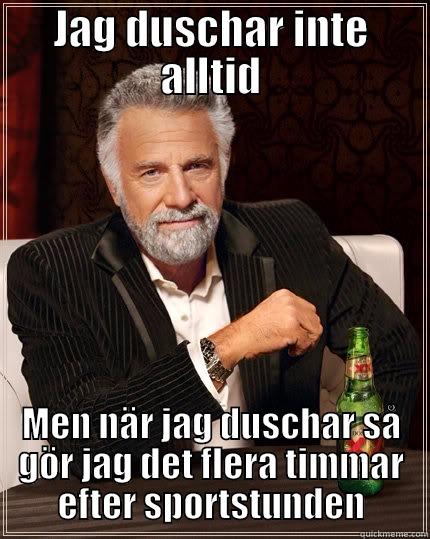 JAG DUSCHAR INTE ALLTID MEN NÄR JAG DUSCHAR SÅ GÖR JAG DET FLERA TIMMAR EFTER SPORTSTUNDEN The Most Interesting Man In The World