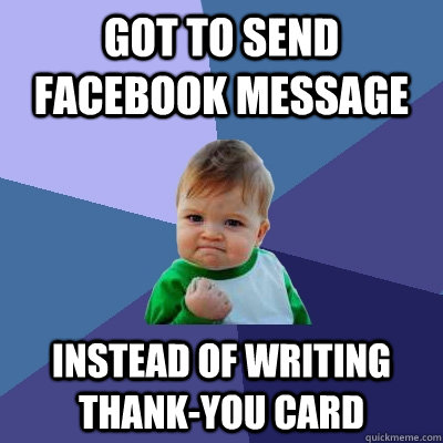 Got to send facebook message instead of writing thank-you card - Got to send facebook message instead of writing thank-you card  Success Kid