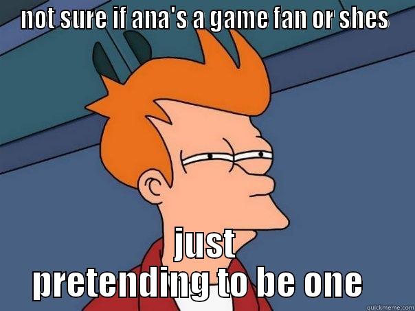 NOT SURE IF ANA'S A GAME FAN OR SHES JUST PRETENDING TO BE ONE   Futurama Fry