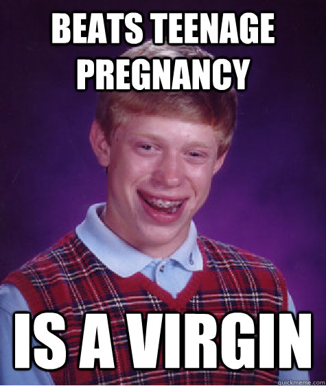 beats teenage pregnancy is a virgin  - beats teenage pregnancy is a virgin   Bad Luck Brian