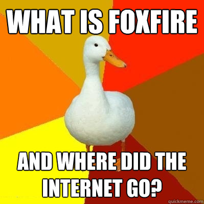 WHAT IS FOXFIRE AND WHERE DID THE INTERNET GO?  Tech Impaired Duck