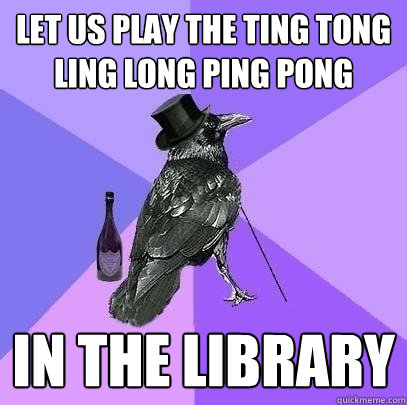 Let us play the ting tong ling long PING Pong in the library  Rich Raven