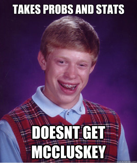 Takes probs and stats doesnt get McCluskey  Bad Luck Brian