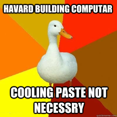 havard building computar cooling paste not necessry  Tech Impaired Duck