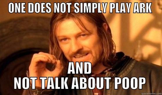 ONE DOES NOT SIMPLY PLAY ARK AND NOT TALK ABOUT POOP Boromir