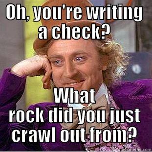 OH, YOU'RE WRITING A CHECK? WHAT ROCK DID YOU JUST CRAWL OUT FROM? Condescending Wonka