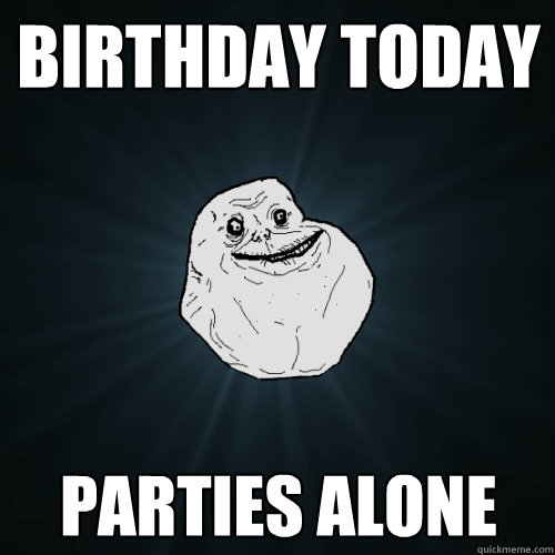 birthday today parties alone   Forever Alone