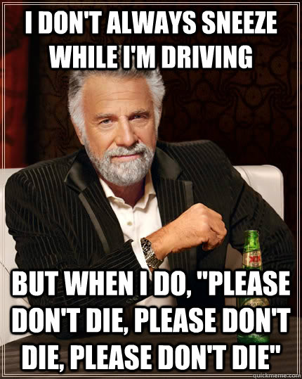 I don't always sneeze while I'm driving but when I do, 