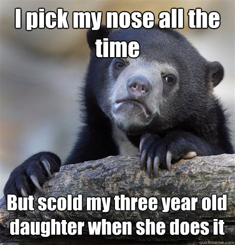 I pick my nose all the time But scold my three year old daughter when she does it  Confession Bear